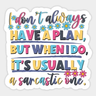 I Don't Always Have A Plan But When I Do,It's Usually A sarcastic one. Sticker